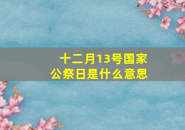 十二月13号国家公祭日是什么意思