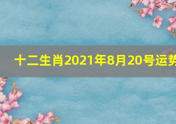 十二生肖2021年8月20号运势