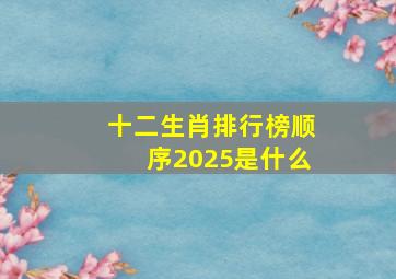 十二生肖排行榜顺序2025是什么