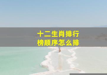 十二生肖排行榜顺序怎么排