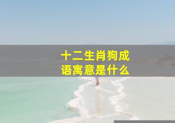 十二生肖狗成语寓意是什么