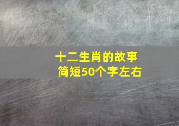 十二生肖的故事简短50个字左右