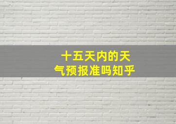 十五天内的天气预报准吗知乎