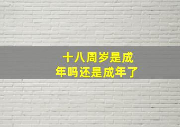 十八周岁是成年吗还是成年了