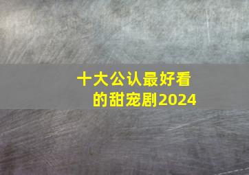 十大公认最好看的甜宠剧2024