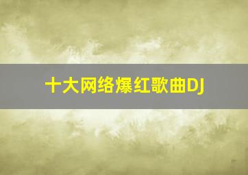 十大网络爆红歌曲DJ