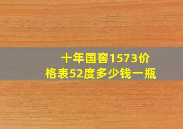 十年国窖1573价格表52度多少钱一瓶