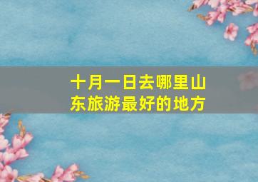 十月一日去哪里山东旅游最好的地方