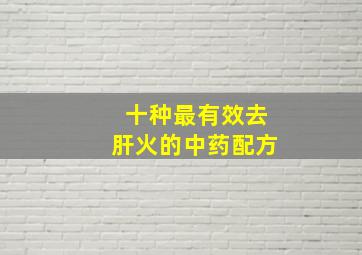 十种最有效去肝火的中药配方