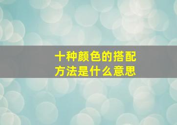 十种颜色的搭配方法是什么意思