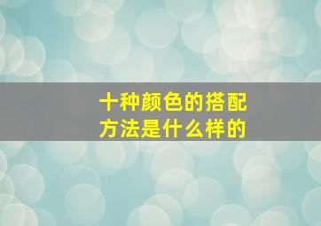 十种颜色的搭配方法是什么样的