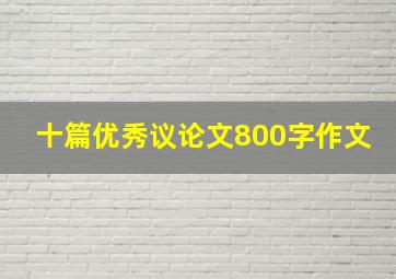 十篇优秀议论文800字作文