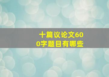 十篇议论文600字题目有哪些