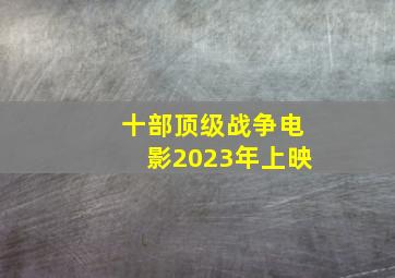 十部顶级战争电影2023年上映