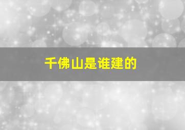 千佛山是谁建的