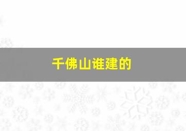 千佛山谁建的