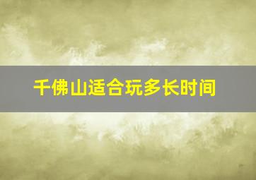 千佛山适合玩多长时间