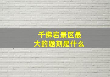 千佛岩景区最大的题刻是什么