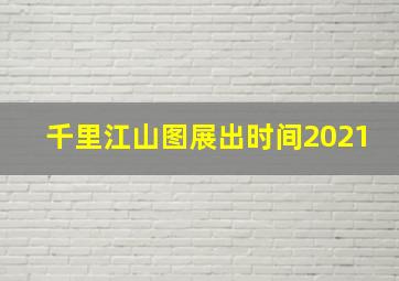 千里江山图展出时间2021