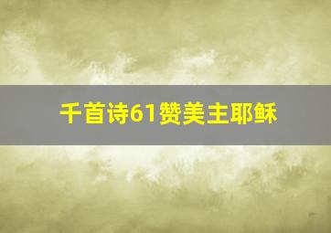 千首诗61赞美主耶稣