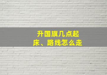 升国旗几点起床、路线怎么走