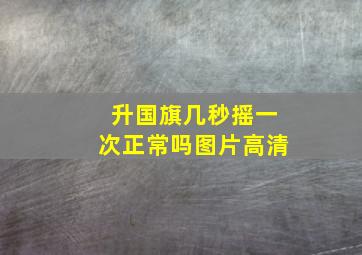 升国旗几秒摇一次正常吗图片高清