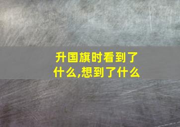 升国旗时看到了什么,想到了什么