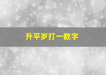 升平岁打一数字