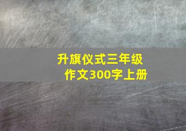 升旗仪式三年级作文300字上册