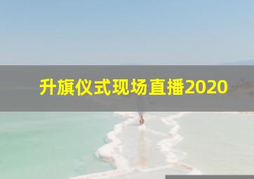 升旗仪式现场直播2020