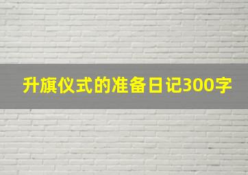 升旗仪式的准备日记300字