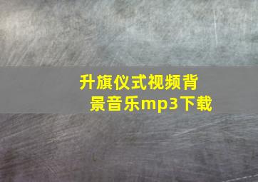 升旗仪式视频背景音乐mp3下载