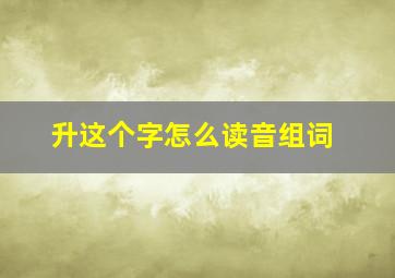 升这个字怎么读音组词