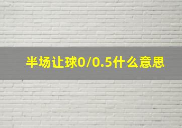 半场让球0/0.5什么意思