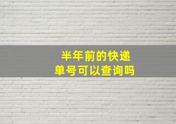 半年前的快递单号可以查询吗