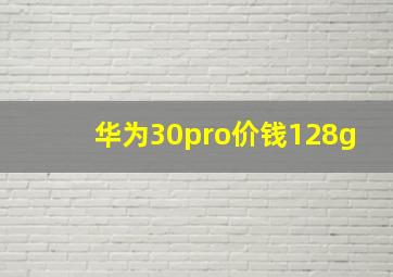 华为30pro价钱128g