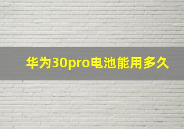 华为30pro电池能用多久