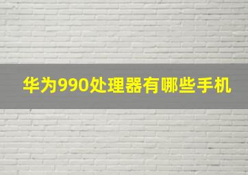 华为990处理器有哪些手机