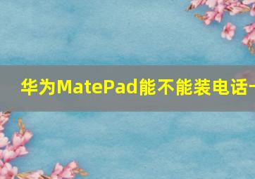 华为MatePad能不能装电话卡