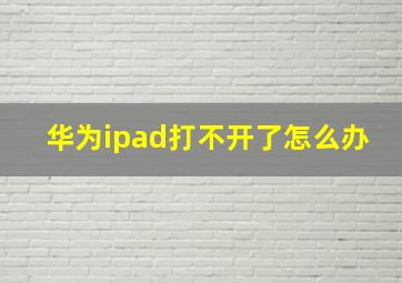 华为ipad打不开了怎么办