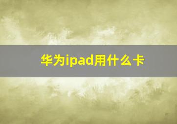 华为ipad用什么卡