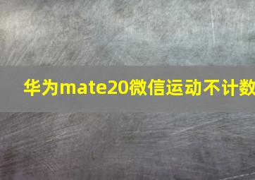 华为mate20微信运动不计数