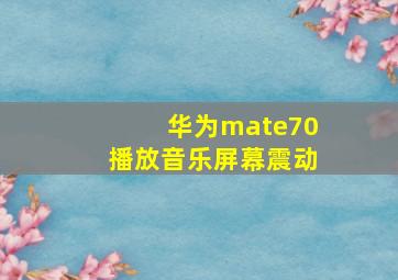 华为mate70播放音乐屏幕震动