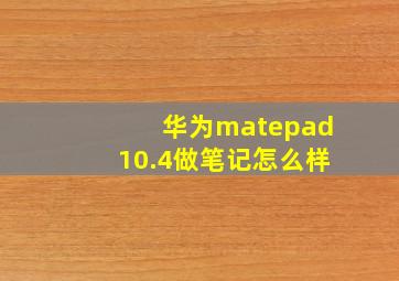 华为matepad10.4做笔记怎么样