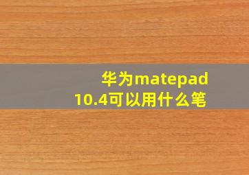 华为matepad10.4可以用什么笔