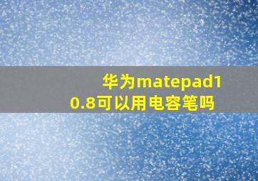 华为matepad10.8可以用电容笔吗