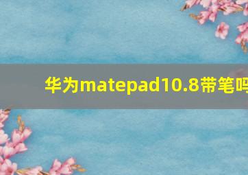 华为matepad10.8带笔吗