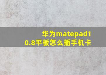 华为matepad10.8平板怎么插手机卡