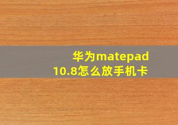 华为matepad10.8怎么放手机卡