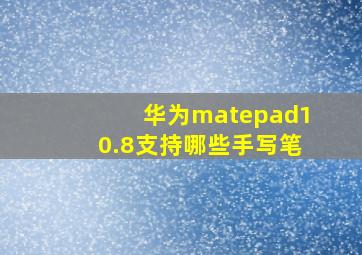 华为matepad10.8支持哪些手写笔